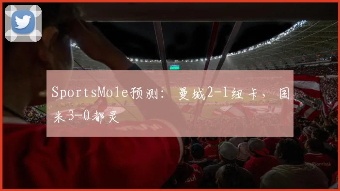 SportsMole预测：曼城2-1纽卡，国米3-0都灵