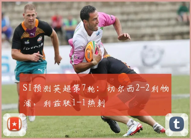 SI预测英超第7轮：切尔西2-2利物浦，利兹联1-1热刺