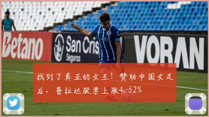 找到了真正的女王！赞助中国女足后，普拉达股票上涨4.52%