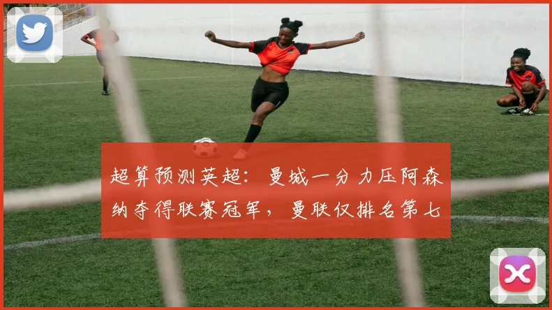 超算预测英超：曼城一分力压阿森纳夺得联赛冠军，曼联仅排名第七