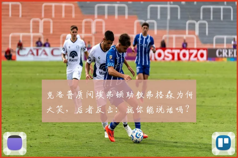 克洛普质问埃弗顿助教弗格森为何大笑，后者反击：就你能说话吗？