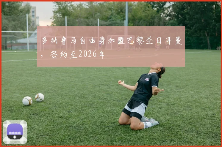 多纳鲁马自由身加盟巴黎圣日耳曼，签约至2026年