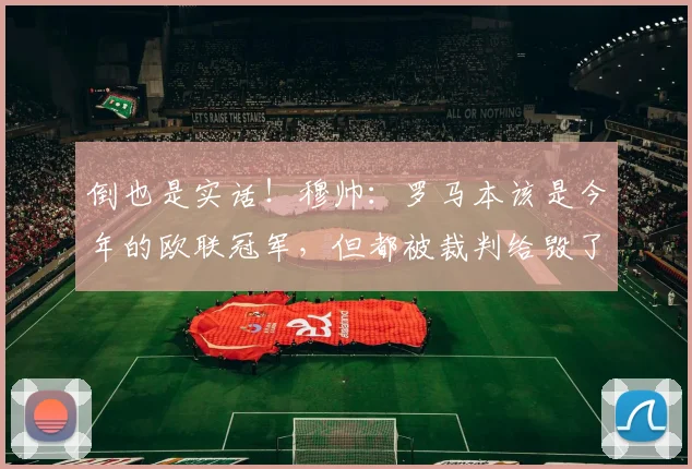 倒也是实话！穆帅：罗马本该是今年的欧联冠军，但都被裁判给毁了