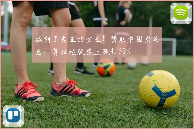 找到了真正的女王！赞助中国女足后，普拉达股票上涨4.52%