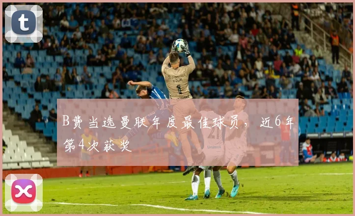 B费当选曼联年度最佳球员，近6年第4次获奖