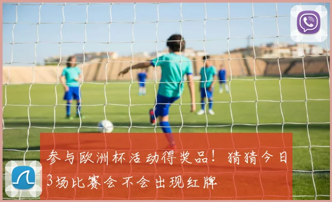 参与欧洲杯活动得奖品！猜猜今日3场比赛会不会出现红牌