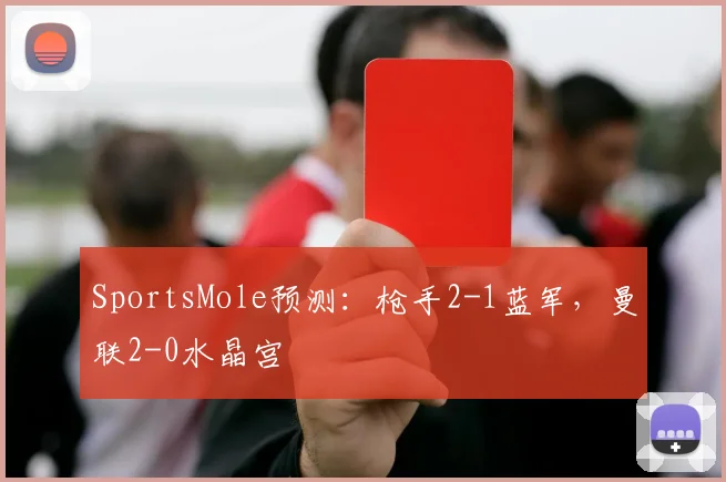 SportsMole预测：枪手2-1蓝军，曼联2-0水晶宫