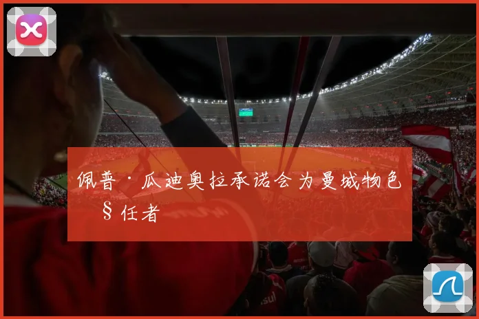 佩普·瓜迪奥拉承诺会为曼城物色继任者