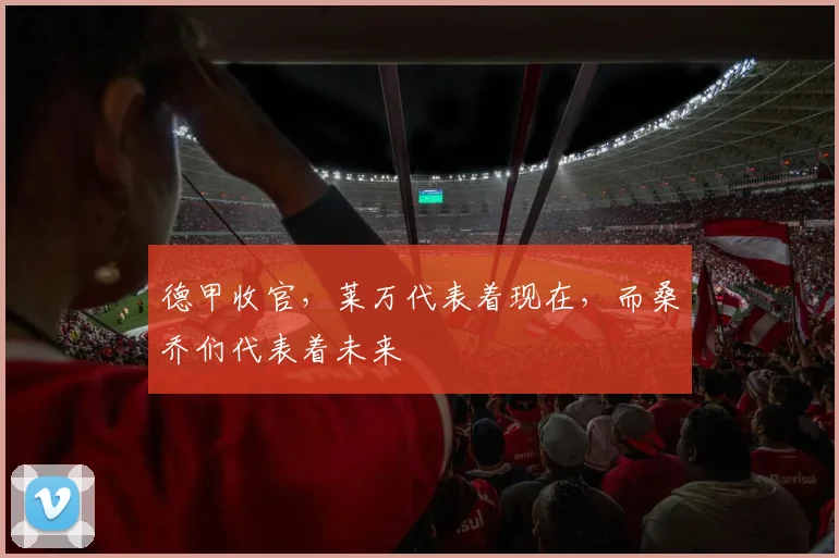 德甲收官，莱万代表着现在，而桑乔们代表着未来