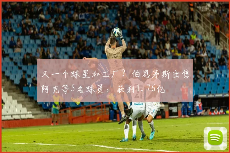 又一个球星加工厂？伯恩茅斯出售阿克等5名球员，获利1.76亿